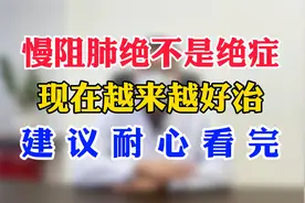 慢阻肺绝不是绝症，现在越来越好治，建议耐心看完视频封面