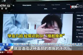 警惕AI“深度造假” 学会几招 轻易识别AI“换脸换声”