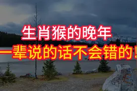 生肖猴的晚年，特别是1968年的猴，老一辈说的话不会错的！视频封面