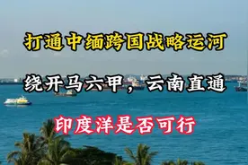 打通中缅跨国战略运河，绕开马六甲，云南直通印度洋是否可行、kj视频封面