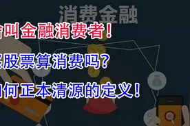 啥叫金融消费者，买股票算消费吗？如何正本清源的定义视频封面