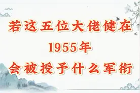倘若这五位大佬1955年健在，会被授予什么军衔？至少有一位大将！