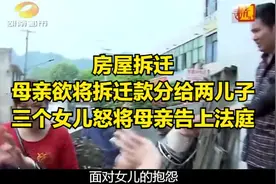 房屋拆迁，母亲欲将拆迁款分给两儿子，三个女儿怒将母亲告上法庭视频封面