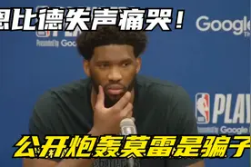 恩比德失声痛哭！公开炮轰莫雷是骗子，你为啥要交易走哈登？视频封面