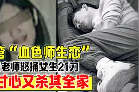 台湾“血色师生恋”：男老师怒捅女生21刀，不甘心又杀其全家视频封面