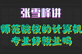 张雪峰解答师范院校的计算机专业好就业吗视频封面