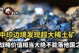 中印边境发现超大稀土矿，战略价值相当大，绝不能落他国之手视频封面