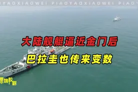 大陆舰艇逼近金门，台军加强战备，关键时刻，巴拉圭传来变数视频封面