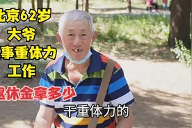 北京62岁大爷从事重体力工作，这工作为何要喝酒，退休金拿多少视频封面