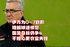 伊万为0-7致歉：理解球迷愤怒！国足目标仍争4，不担心更衣室失控视频封面