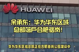 余承东宣布！华为华东总部落户合肥骆岗，背后有何考量……视频封面