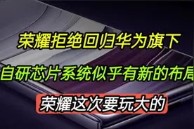 荣耀拒绝回归华为旗下，自研芯片和系统似乎有新的布局，卷起来了视频封面