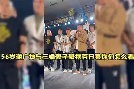 56岁谢广坤与三婚妻子豪摆百日宴你们怎么看视频封面