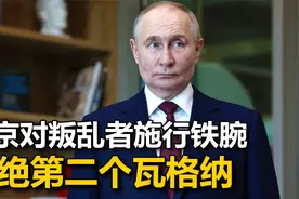 15万大军被派往前线，普京将对叛乱者施行铁腕，杜绝第二个瓦格纳视频封面