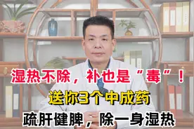 湿热不除，补也是“毒”！送你3个中成药，疏肝健脾，除一身湿热视频封面