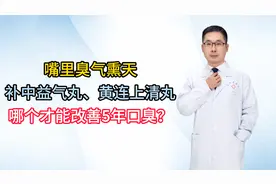 嘴里臭气熏天，补中益气丸、黄连上清丸哪个才能改善5年口臭？视频封面
