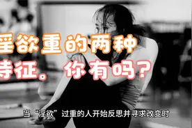 “淫欲”太重的人，身上有这2种特征，看看你有吗？视频封面