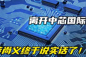 离开中芯国际后，蒋尚义终于说实话了！外媒：终究有私心视频封面