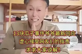 13块瓜子事件爷爷最新回应 -虚心接受网友们的指责，求求大家视频封面