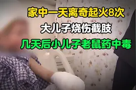 家中一天离奇起火8次，大儿子烧伤截肢，几天后小儿子老鼠药中毒视频封面