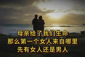 母亲给了我们生命，首个女人来自哪里，先有女人还是男人！视频封面