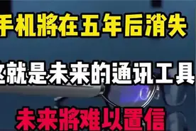 手机将在五年后消失，这就是未来的通讯工具，未来将难以置信视频封面