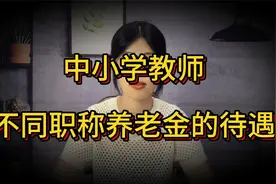 中小学教师退休以后，不同的职称，养老金的待遇差别有多大呢视频封面