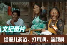 为婴儿药浴、打耳洞、涂颜料，探寻部落女孩生子、成人礼的纪录片视频封面