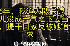 76年，我追大队书记女儿没成一气之下去当兵，提干回家反被她追求视频封面
