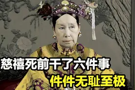慈禧究竟多无耻？临死前还干了六件缺德事，让人唾骂至今！视频封面