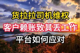 货拉拉司机维权！客户赖账致其丢工作，平台如何应对？视频封面