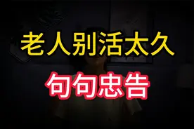 为什么说老人不要活太久呢？有些忠告必须听，再忙也要抽空看看。视频封面