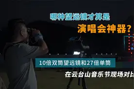 哪种望远镜才是演唱会神器？10倍双筒和高倍单筒，音乐节现场对比