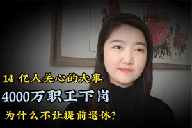 14 亿人关心的大事，4000万职工下岗，为什么不让提前退休？视频封面