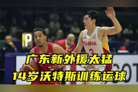 广东新外援太猛！看14岁沃特斯训练运球 怪不得1米78打爆中国男篮视频封面