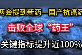 两会提到新药—国产抗癌药击败全球“药王” 关键指标提升近100%视频封面