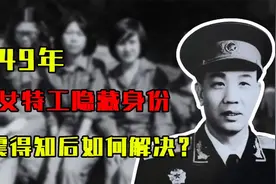 1949年，40位女特工隐藏身份欲嫁我军干部，王震得知后如何解决？视频封面