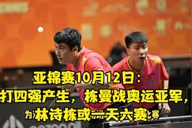 亚锦赛10月12日单打四强产生，栋曼战奥运亚军，林诗栋或一天六赛视频封面