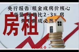 央行报告：租金成房价核心变量！租售比2-3%，房价下跌成必然？视频封面