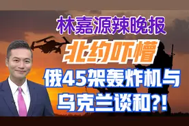 北约吓懵 俄45架轰炸机与乌克兰谈和?!【林嘉源辣晚报】视频封面