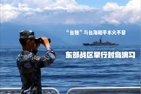 “台独”与台海和平水火不容 ，东部战区举行封岛演习视频封面