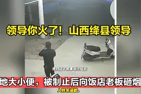 领导你火了！山西绛县领导随地大小便，被制止后向饭店老板砸烟头视频封面
