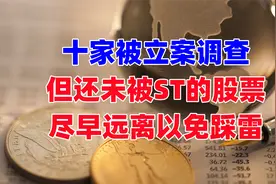 10支已经被立案，即将ST的股票，尽早远离避免踩雷！视频封面