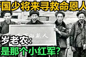 1983年，开国少将来四川寻救命恩人，86岁老农：你是那个小红军？视频封面