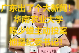 广东出了个大新闻！华南农业大学陈少雄主动投案，他是纪委书记！视频封面