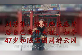 刘芳菲：经历两段感情后自己离开央视，如今47岁和陈宝国同游云冈视频封面