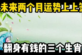 未来两个月，运势上上签大财天降喜鹊报喜，翻身有钱的三个生肖视频封面