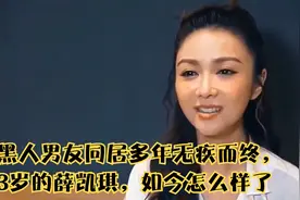 和黑人男友同居多年无疾而终，43岁的薛凯琪，如今生活的怎么样视频封面