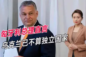 匈牙利总理真敢说：乌克兰已不算独立国家，背后是美国在指挥视频封面