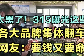 太黑了！315曝光这些，各大品牌集体翻车，网友：要钱又要命视频封面